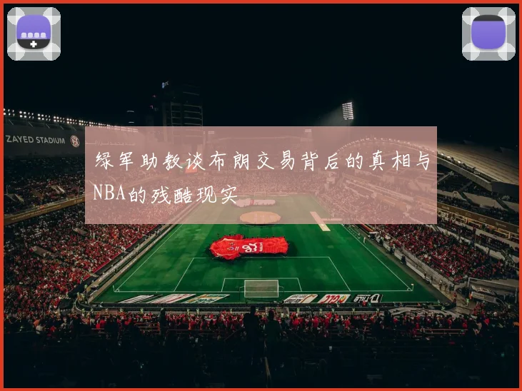 绿军助教谈布朗交易背后的真相与NBA的残酷现实