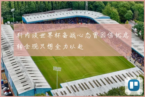 科内谈世界杯备战心态曾因伤忧虑转会现只想全力以赴