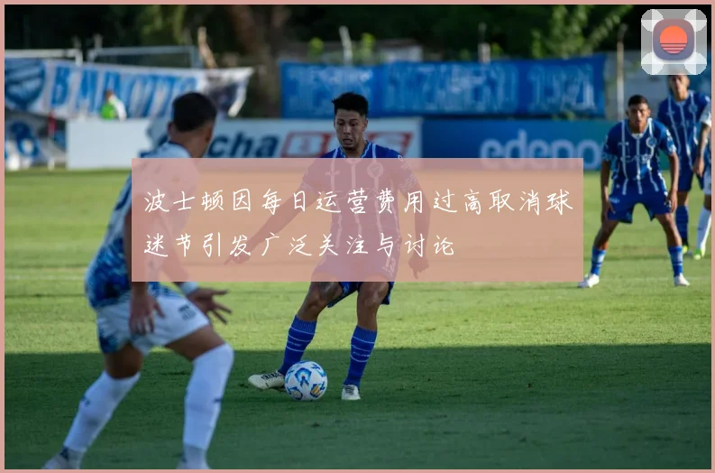 波士顿因每日运营费用过高取消球迷节引发广泛关注与讨论