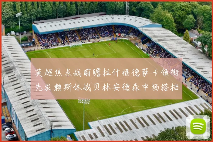 英超焦点战前瞻拉什福德萨卡领衔先发赖斯休战贝林安德森中场搭档