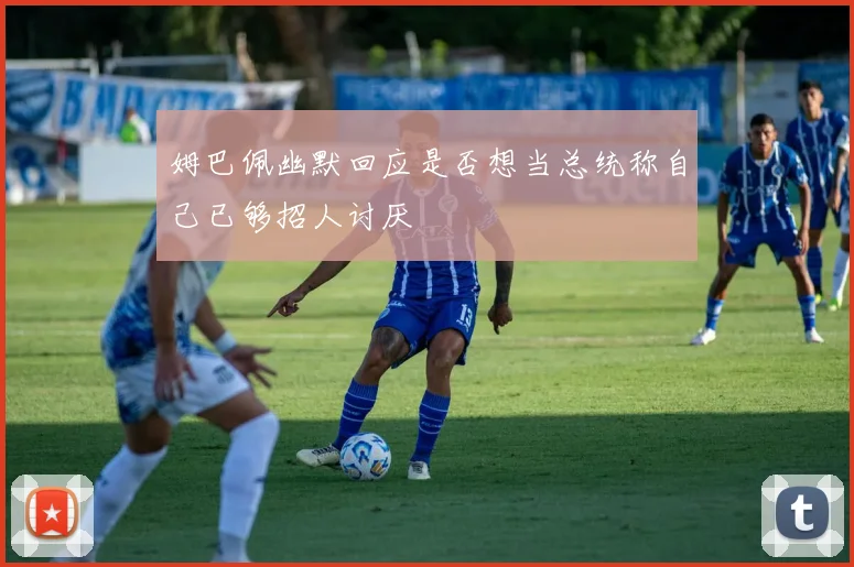 姆巴佩幽默回应是否想当总统称自己已够招人讨厌