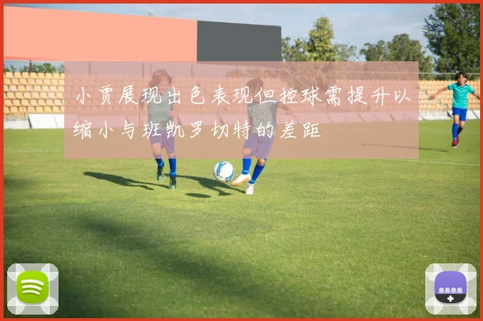小贾展现出色表现但控球需提升以缩小与班凯罗切特的差距